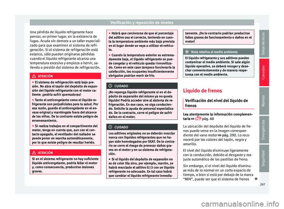 Seat Arona 2017 Manual de instrucciones (in Spanish) Verificación y reposición de niveles
Una pérdida de líquido refrigerante hace
pen s
ar
, en primer lugar, en la existencia de
fugas. Acuda sin demora a un taller especiali-
zado para que examinen Seat Arona 2017 Manual de instrucciones (in Spanish) Verificación y reposición de niveles
Una pérdida de líquido refrigerante hace
pen s
ar
, en primer lugar, en la existencia de
fugas. Acuda sin demora a un taller especiali-
zado para que examinen
