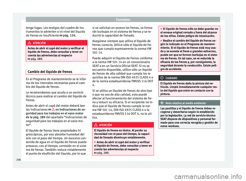 Seat Arona 2017 Manual de instrucciones (in Spanish) Consejos
tenga fugas. Los testigos del cuadro de ins-
trument o
s
le advierten si el nivel del líquido
de frenos es insuficiente ››› pág. 126. ATENCIÓN
Antes de abrir el capó del motor y v Seat Arona 2017 Manual de instrucciones (in Spanish) Consejos
tenga fugas. Los testigos del cuadro de ins-
trument o
s
le advierten si el nivel del líquido
de frenos es insuficiente ››› pág. 126. ATENCIÓN
Antes de abrir el capó del motor y v