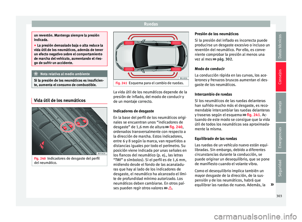 Seat Arona 2017 Manual de instrucciones (in Spanish) Ruedas
un reventón. Mantenga siempre la presión
indica
d
a.
● La presión demasiado baja o alta reduce la
vida úti
l de los neumáticos, además de tener
un efecto negativo sobre el comportamien Seat Arona 2017 Manual de instrucciones (in Spanish) Ruedas
un reventón. Mantenga siempre la presión
indica
d
a.
● La presión demasiado baja o alta reduce la
vida úti
l de los neumáticos, además de tener
un efecto negativo sobre el comportamien