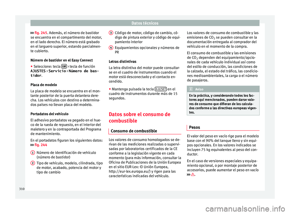 Seat Arona 2017 Manual de instrucciones (in Spanish) Datos técnicos
››› fig. 245. Además, el númer
o de b astidor
se encuentra en el compartimento del motor,
en el lado derecho. El número está grabado
en el larguero superior, estando parcia Seat Arona 2017 Manual de instrucciones (in Spanish) Datos técnicos
››› fig. 245. Además, el númer
o de b astidor
se encuentra en el compartimento del motor,
en el lado derecho. El número está grabado
en el larguero superior, estando parcia