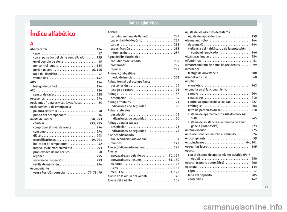 Seat Arona 2017 Manual de instrucciones (in Spanish) Índice alfabético
Índice alfabético
A
Abrir y
c
errar . . . . . . . . . . . . . . . . . . . . . . . . . . . . . 134
capó . . . . . . . . . . . . . . . . . . . . . . . . . . . . . . . . . . . 1 Seat Arona 2017 Manual de instrucciones (in Spanish) Índice alfabético
Índice alfabético
A
Abrir y
c
errar . . . . . . . . . . . . . . . . . . . . . . . . . . . . . 134
capó . . . . . . . . . . . . . . . . . . . . . . . . . . . . . . . . . . . 1