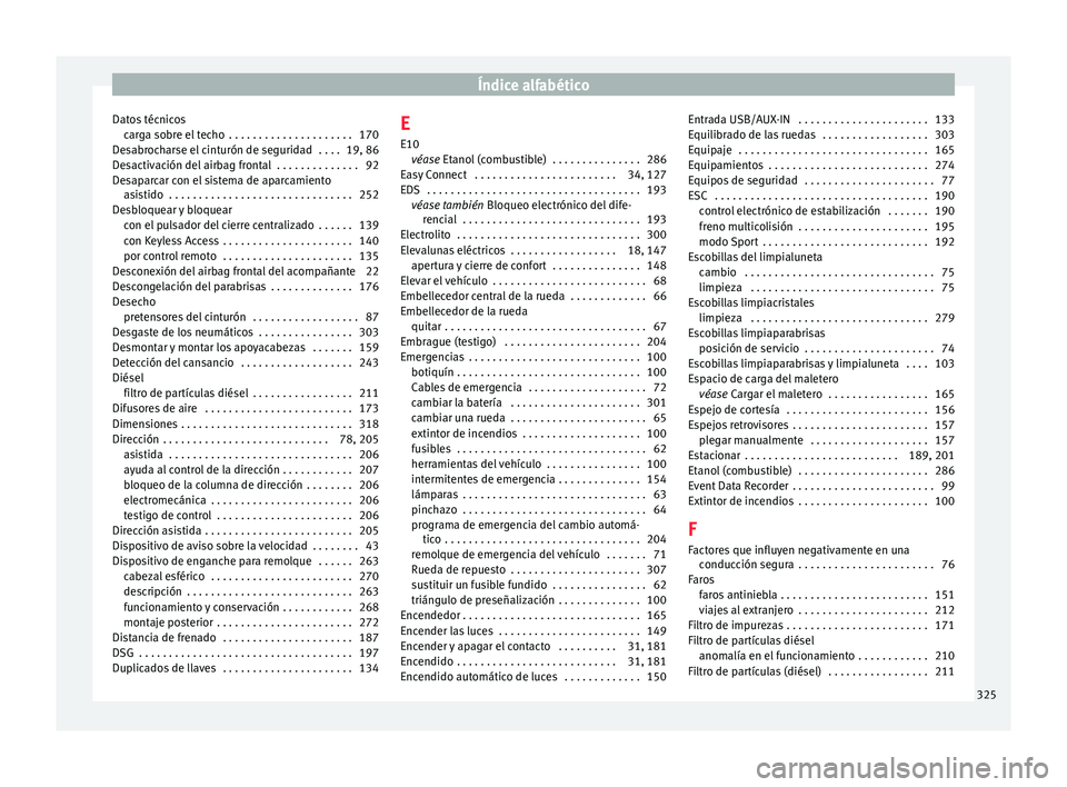 Seat Arona 2017 Manual de instrucciones (in Spanish) Índice alfabético
Datos técnicos car
g
a sobre el techo . . . . . . . . . . . . . . . . . . . . . 170
Desabrocharse el cinturón de seguridad . . . . 19, 86
Desactivación del airbag frontal . . Seat Arona 2017 Manual de instrucciones (in Spanish) Índice alfabético
Datos técnicos car
g
a sobre el techo . . . . . . . . . . . . . . . . . . . . . 170
Desabrocharse el cinturón de seguridad . . . . 19, 86
Desactivación del airbag frontal . .