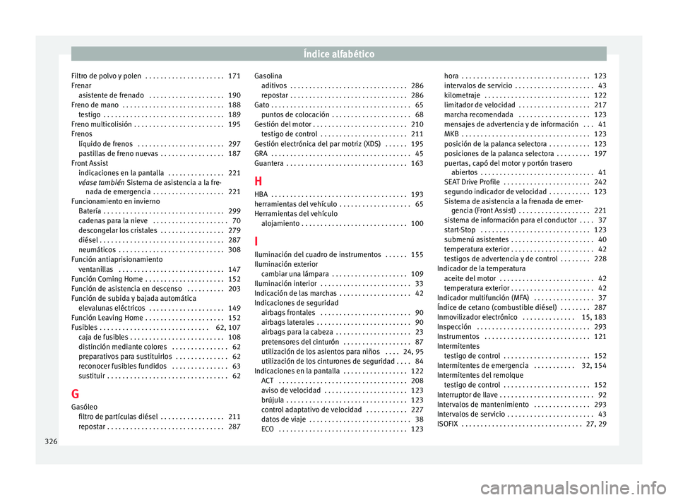 Seat Arona 2017 Manual de instrucciones (in Spanish) Índice alfabético
Filtro de polvo y polen . . . . . . . . . . . . . . . . . . . . . 171
Fr en
ar
a
sistente de frenado . . . . . . . . . . . . . . . . . . . . 190
Freno de mano . . . . . . . . . Seat Arona 2017 Manual de instrucciones (in Spanish) Índice alfabético
Filtro de polvo y polen . . . . . . . . . . . . . . . . . . . . . 171
Fr en
ar
a
sistente de frenado . . . . . . . . . . . . . . . . . . . . 190
Freno de mano . . . . . . . . .