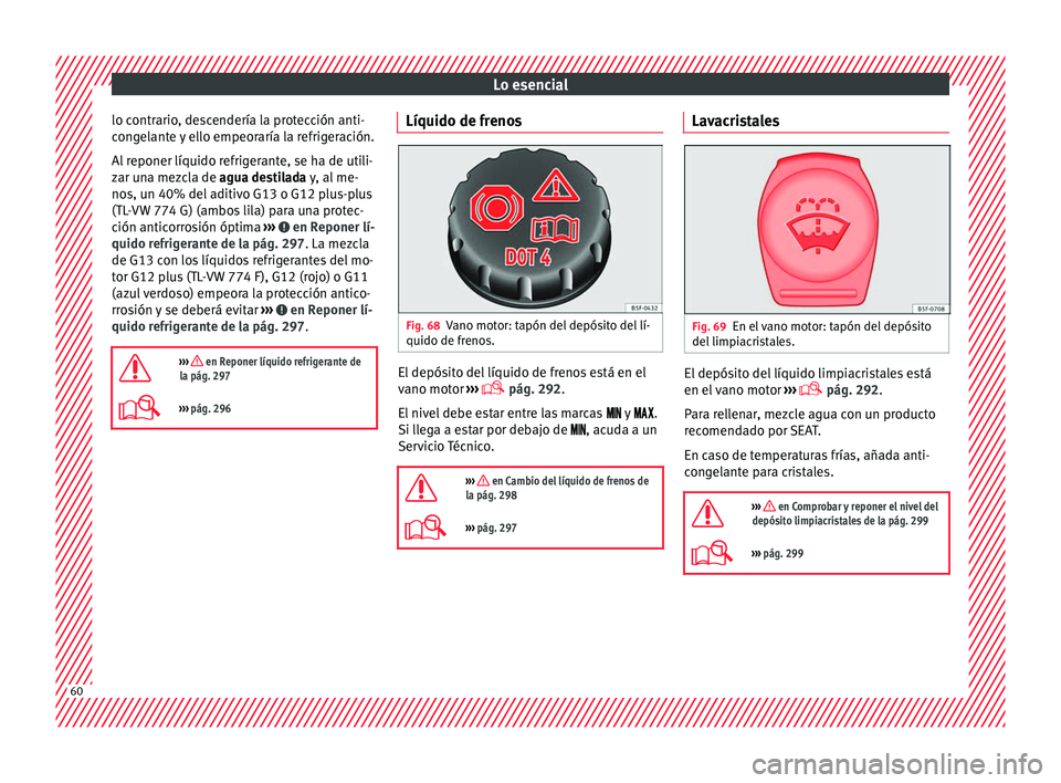 Seat Arona 2017 Manual de instrucciones (in Spanish) Lo esencial
lo contrario, descendería la protección anti-
c on
g
elante y ello empeoraría la refrigeración.
Al reponer líquido refrigerante, se ha de utili-
zar una mezcla de agua destilada y, al Seat Arona 2017 Manual de instrucciones (in Spanish) Lo esencial
lo contrario, descendería la protección anti-
c on
g
elante y ello empeoraría la refrigeración.
Al reponer líquido refrigerante, se ha de utili-
zar una mezcla de agua destilada y, al