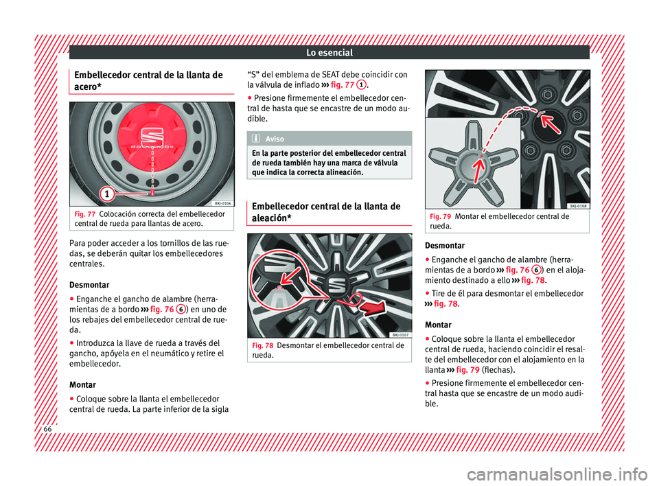 Seat Arona 2017 Manual de instrucciones (in Spanish) Lo esencial
Embellecedor central de la llanta de
ac er
o* Fig. 77
Colocación correcta del embellecedor
c entr
al
de rueda para llantas de acero. Para poder acceder a los tornillos de las rue-
d
a
s, Seat Arona 2017 Manual de instrucciones (in Spanish) Lo esencial
Embellecedor central de la llanta de
ac er
o* Fig. 77
Colocación correcta del embellecedor
c entr
al
de rueda para llantas de acero. Para poder acceder a los tornillos de las rue-
d
a
s,