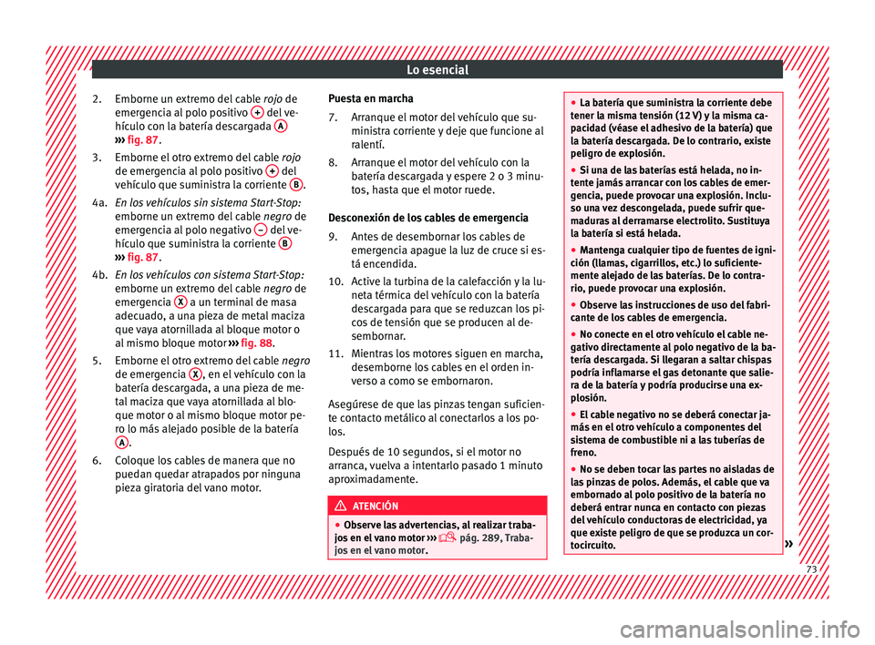 Seat Arona 2017 Manual de instrucciones (in Spanish) Lo esencial
Emborne un extremo del cable rojo
de
emer gencia al polo positivo + del ve-
híc u
lo c
on la batería descargada A›››
fig. 87.
Emborne el otr
o e
xtremo del cable rojo
de em Seat Arona 2017 Manual de instrucciones (in Spanish) Lo esencial
Emborne un extremo del cable rojo
de
emer gencia al polo positivo + del ve-
híc u
lo c
on la batería descargada A›››
fig. 87.
Emborne el otr
o e
xtremo del cable rojo
de em