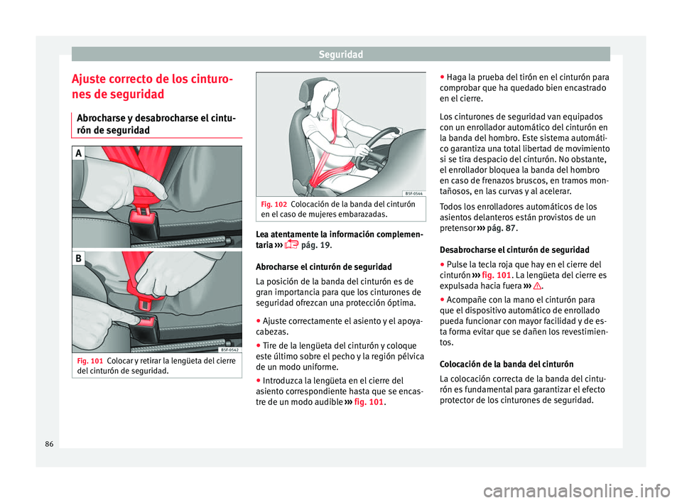 Seat Arona 2017 Manual de instrucciones (in Spanish) Seguridad
Ajuste correcto de los cinturo-
ne s
de se
guridad
Abrocharse y desabrocharse el cintu-
rón de seguridad Fig. 101
Colocar y retirar la lengüeta del cierre
del c
int
urón de seguridad. Seat Arona 2017 Manual de instrucciones (in Spanish) Seguridad
Ajuste correcto de los cinturo-
ne s
de se
guridad
Abrocharse y desabrocharse el cintu-
rón de seguridad Fig. 101
Colocar y retirar la lengüeta del cierre
del c
int
urón de seguridad.