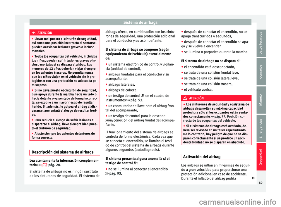 Seat Arona 2017 Manual de instrucciones (in Spanish) Sistema de airbags
ATENCIÓN
● Llev ar m
al puesto el cinturón de seguridad,
así como una posición incorrecta al sentarse,
pueden ocasionar lesiones graves o incluso
mortales.
● Todos los ocupa Seat Arona 2017 Manual de instrucciones (in Spanish) Sistema de airbags
ATENCIÓN
● Llev ar m
al puesto el cinturón de seguridad,
así como una posición incorrecta al sentarse,
pueden ocasionar lesiones graves o incluso
mortales.
● Todos los ocupa