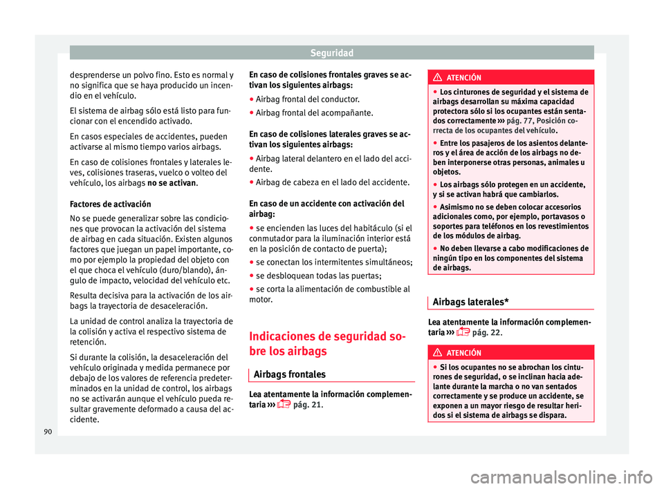 Seat Arona 2017 Manual de instrucciones (in Spanish) Seguridad
desprenderse un polvo fino. Esto es normal y
no s ignific
a que se h
aya producido un incen-
dio en el vehículo.
El sistema de airbag sólo está listo para fun-
cionar con el encendido act Seat Arona 2017 Manual de instrucciones (in Spanish) Seguridad
desprenderse un polvo fino. Esto es normal y
no s ignific
a que se h
aya producido un incen-
dio en el vehículo.
El sistema de airbag sólo está listo para fun-
cionar con el encendido act