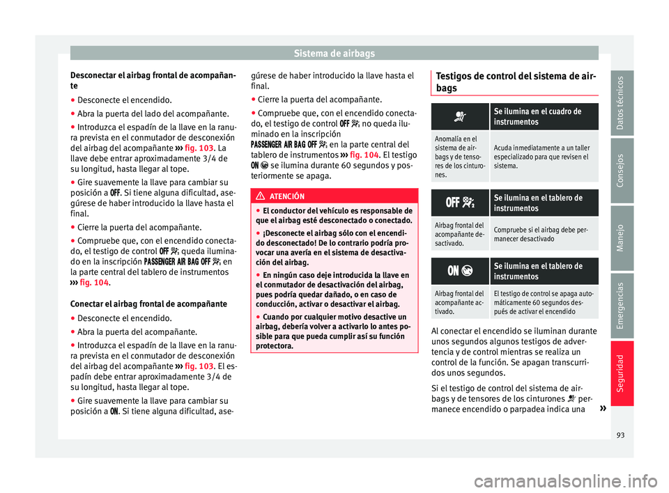 Seat Arona 2017 Manual de instrucciones (in Spanish) Sistema de airbags
Desconectar el airbag frontal de acompañan-
t e
● De
sconecte el encendido.
● Abra la puerta del lado del acompañante.
● Introduzca el espadín de la llave en la ranu-
ra pr Seat Arona 2017 Manual de instrucciones (in Spanish) Sistema de airbags
Desconectar el airbag frontal de acompañan-
t e
● De
sconecte el encendido.
● Abra la puerta del lado del acompañante.
● Introduzca el espadín de la llave en la ranu-
ra pr