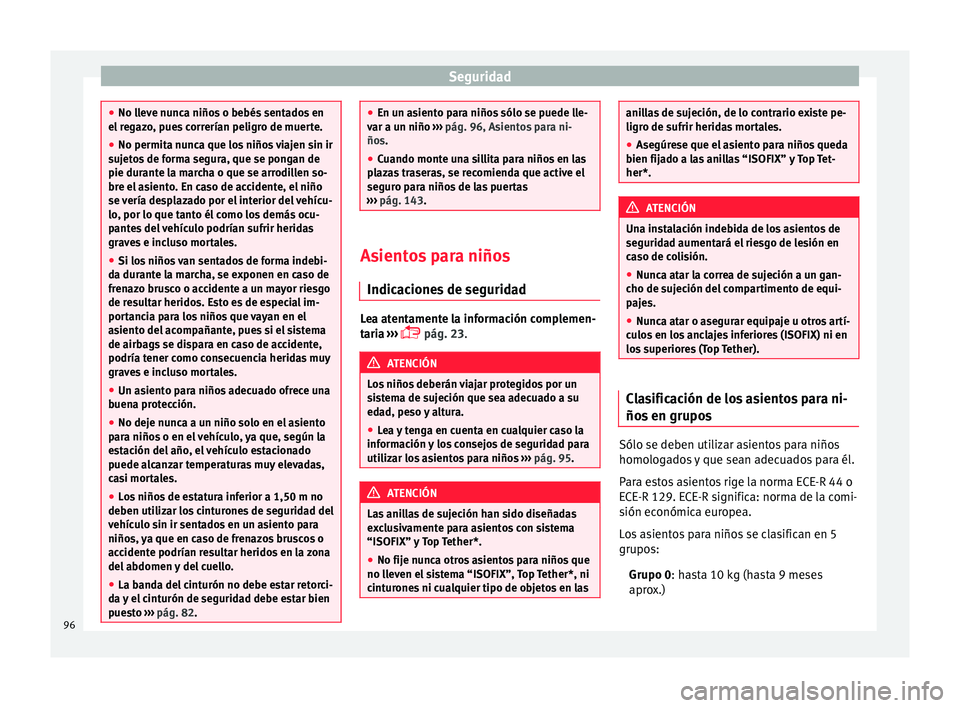 Seat Arona 2017 Manual de instrucciones (in Spanish) Seguridad
●
No ll ev
e nunca niños o bebés sentados en
el regazo, pues correrían peligro de muerte.
● No permita nunca que los niños viajen sin ir
sujet
os de forma segura, que se pongan de
p Seat Arona 2017 Manual de instrucciones (in Spanish) Seguridad
●
No ll ev
e nunca niños o bebés sentados en
el regazo, pues correrían peligro de muerte.
● No permita nunca que los niños viajen sin ir
sujet
os de forma segura, que se pongan de
p