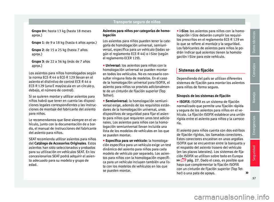 Seat Arona 2017 Manual de instrucciones (in Spanish) Transporte seguro de niños
Grupo 0+: h a
s ta 13 kg (hasta 18 meses
aprox.)
Grupo 1: de 9 a 18 kg (hasta 4 años aprox.)
Grupo 2: de 15 a 25 kg (hasta 7 años
aprox.)
Grupo 3: de 22 a 36 kg (más de Seat Arona 2017 Manual de instrucciones (in Spanish) Transporte seguro de niños
Grupo 0+: h a
s ta 13 kg (hasta 18 meses
aprox.)
Grupo 1: de 9 a 18 kg (hasta 4 años aprox.)
Grupo 2: de 15 a 25 kg (hasta 7 años
aprox.)
Grupo 3: de 22 a 36 kg (más de