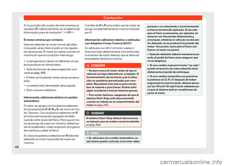 Seat Ateca 2020  Manual de instrucciones (in Spanish) Conducción
En la pantalla del cuadro de instrumentos se
visualiz a 
�i; adicionalmente, en el sistema de
información para el conductor*, �.
El motor arranca por sí mismo
Estando detenido el modo