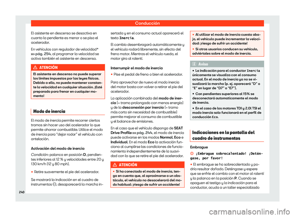Seat Ateca 2020  Manual de instrucciones (in Spanish) Conducción
El asistente en descenso se desactiva en
cuant o l
a pendiente es menor o se pisa el
acelerador.
En vehículos con regulador de velocidad*
›››  pág. 254, al programar la velocidad s