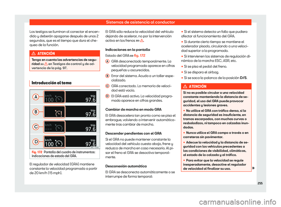 Seat Ateca 2020  Manual de instrucciones (in Spanish) Sistemas de asistencia al conductor
Los testigos se iluminan al conectar el encen-
dido y deber án apagarse después de unos 2
segundos, que es el tiempo que dur
a el che-
queo de la función. ATENCI