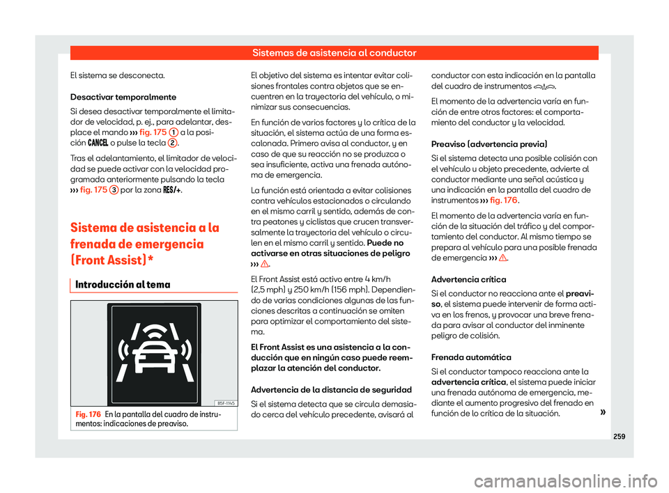 Seat Ateca 2020  Manual de instrucciones (in Spanish) Sistemas de asistencia al conductor
El sistema se desconecta.
Desactiv ar t
emporalmente
Si desea desactivar temporalmente el limita-
dor de velocidad, p. ej., para adelantar, des-
place el mando  ›
