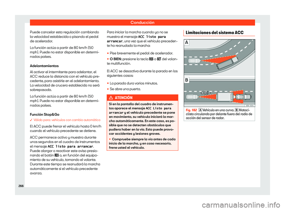 Seat Ateca 2020  Manual de instrucciones (in Spanish) Conducción
Puede cancelar esta regulación cambiando
l a v
elocidad establecida o pisando el pedal
de acelerador.
La función actúa a partir de 80 km/h (50
mph). Puede no estar disponible en determi