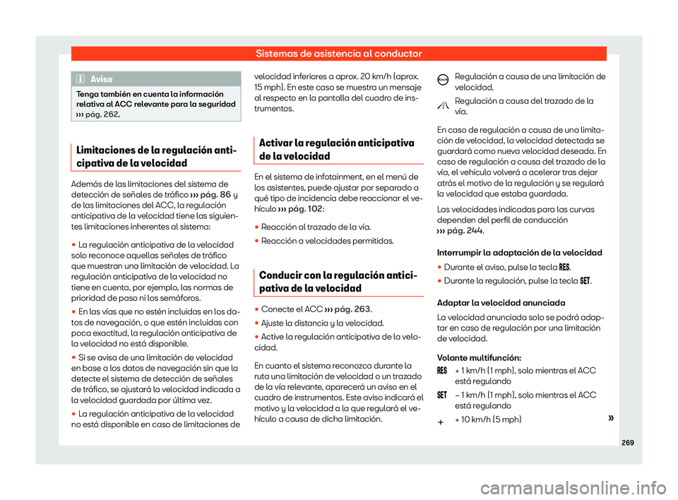 Seat Ateca 2020  Manual de instrucciones (in Spanish) Sistemas de asistencia al conductor
Aviso
Tenga también en cuenta la información
r el
ativa al ACC relevante para la seguridad
›››  pág. 262. Limitaciones de la regulaci