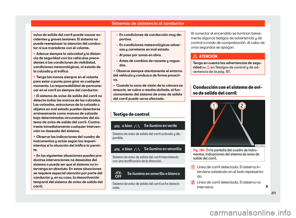Seat Ateca 2020  Manual de instrucciones (in Spanish) Sistemas de asistencia al conductor
aviso de salida del carril puede causar ac-
cident
es y gr
aves lesiones. El sistema no
puede reemplazar la atención del conduc-
tor ni sus maniobras con el volant