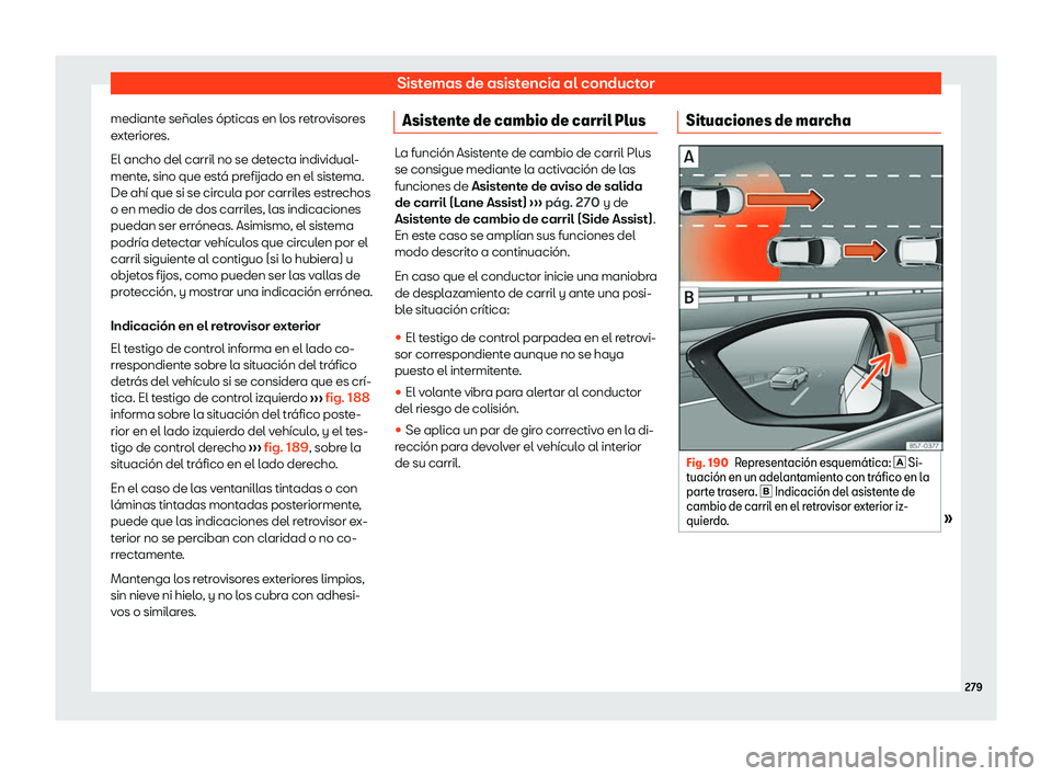 Seat Ateca 2020  Manual de instrucciones (in Spanish) Sistemas de asistencia al conductor
mediante señales ópticas en los retrovisores
e xt
eriores.
El ancho del carril no se detecta individual-
mente, sino que está prefijado en el sistema.
De ahí qu