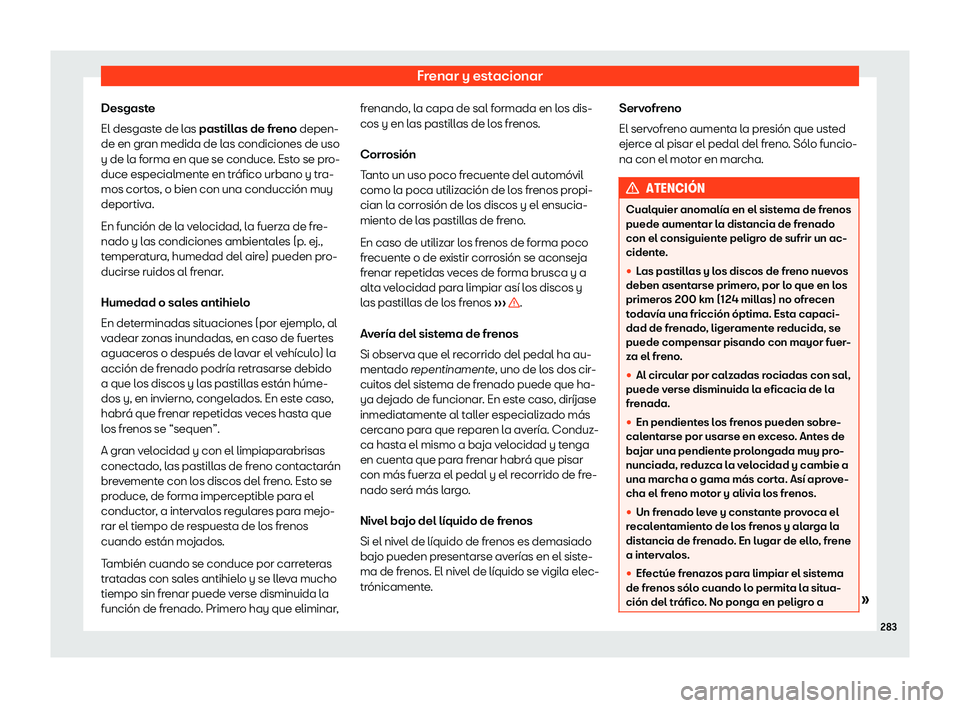 Seat Ateca 2020  Manual de instrucciones (in Spanish) Frenar y estacionar
Desgaste
El desgast e de l
as pastillas de freno depen-
de en gran medida de las condiciones de uso
y de la forma en que se conduce. Esto se pro-
duce especialmente en tráfico urb