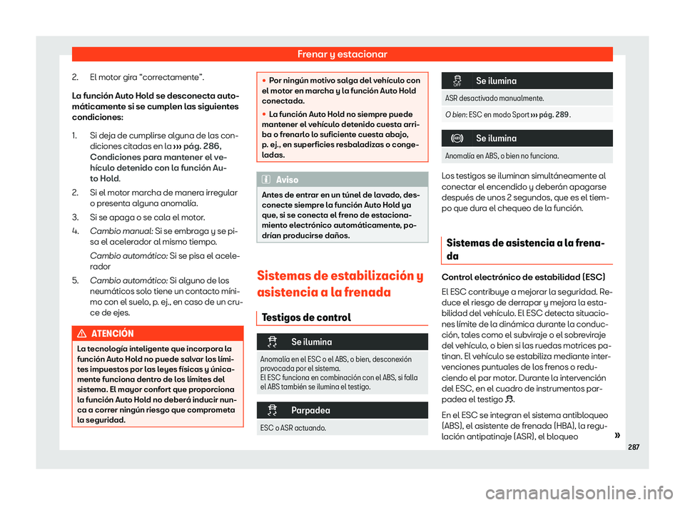 Seat Ateca 2020  Manual de instrucciones (in Spanish) Frenar y estacionar
El motor gira “correctamente”.
L a función Aut
o Hold se desconecta auto-
máticamente si se cumplen las siguientes
condiciones:
Si deja de cumplirse alguna de las con-
dicion