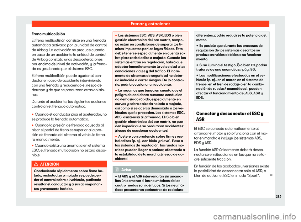 Seat Ateca 2020  Manual de instrucciones (in Spanish) Frenar y estacionar
Freno multicolisión
El fr eno multicolisión consist
e en una frenada
automática activada por la unidad de control
de Airbag. La activación se produce cuando
en caso de un accid