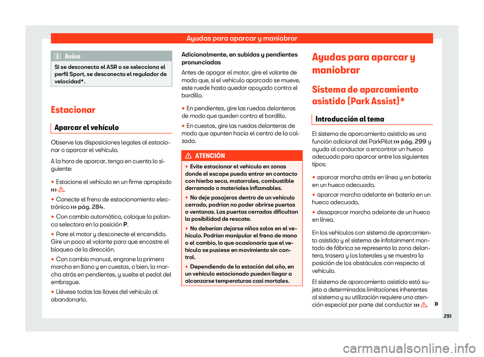 Seat Ateca 2020  Manual de instrucciones (in Spanish) Ayudas para aparcar y maniobrar
Aviso
Si se desconecta el ASR o se selecciona el
perfil Spor t, se desconect
a el regulador de
velocidad*. Estacionar
Apar car el v

eh