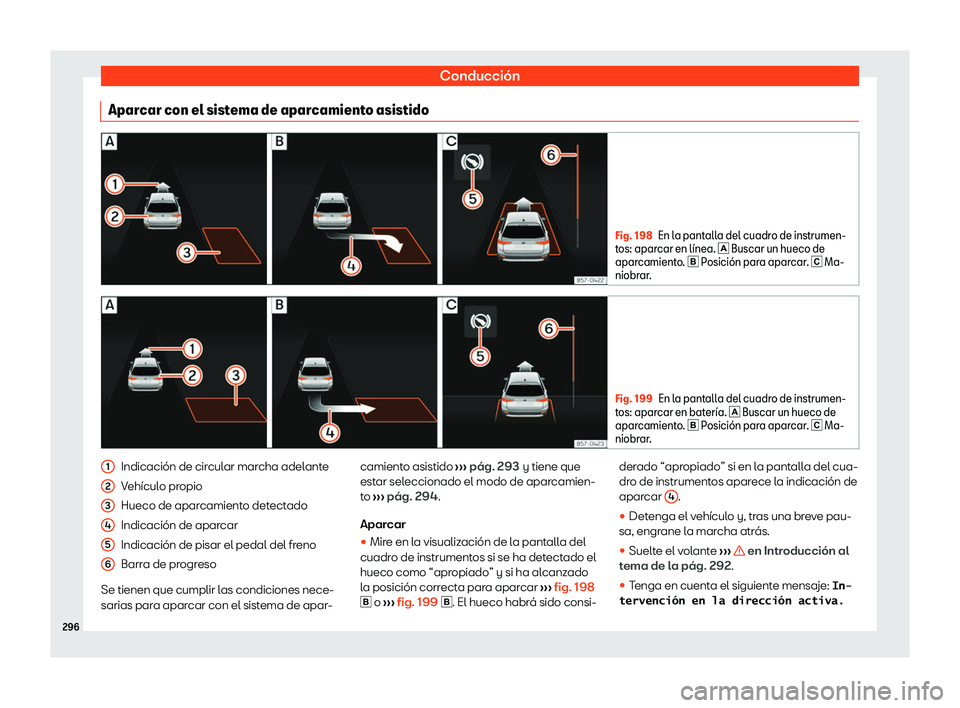 Seat Ateca 2020  Manual de instrucciones (in Spanish) Conducción
Aparcar con el sistema de aparcamiento asistido Fig. 198
En la pantalla del cuadro de instrumen-
t os: apar
car en l
