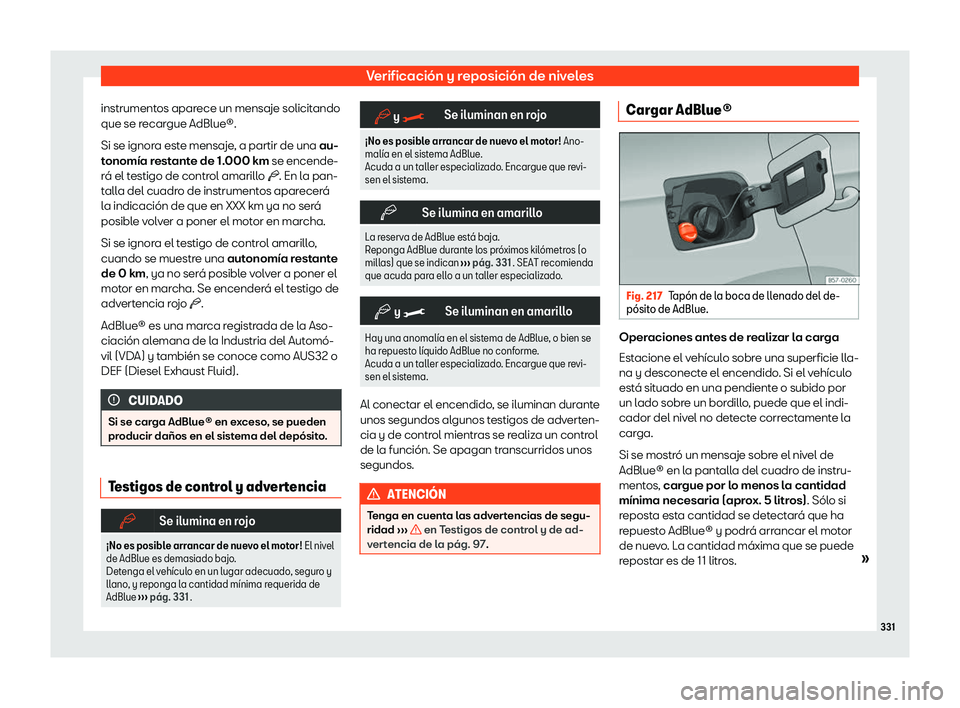Seat Ateca 2020  Manual de instrucciones (in Spanish) Verificación y reposición de niveles
instrumentos aparece un mensaje solicitando
que se r ecar
gue AdBlue®.
Si se ignora este mensaje, a partir de una au-
tonomía restante de 1.000 km se encende-
