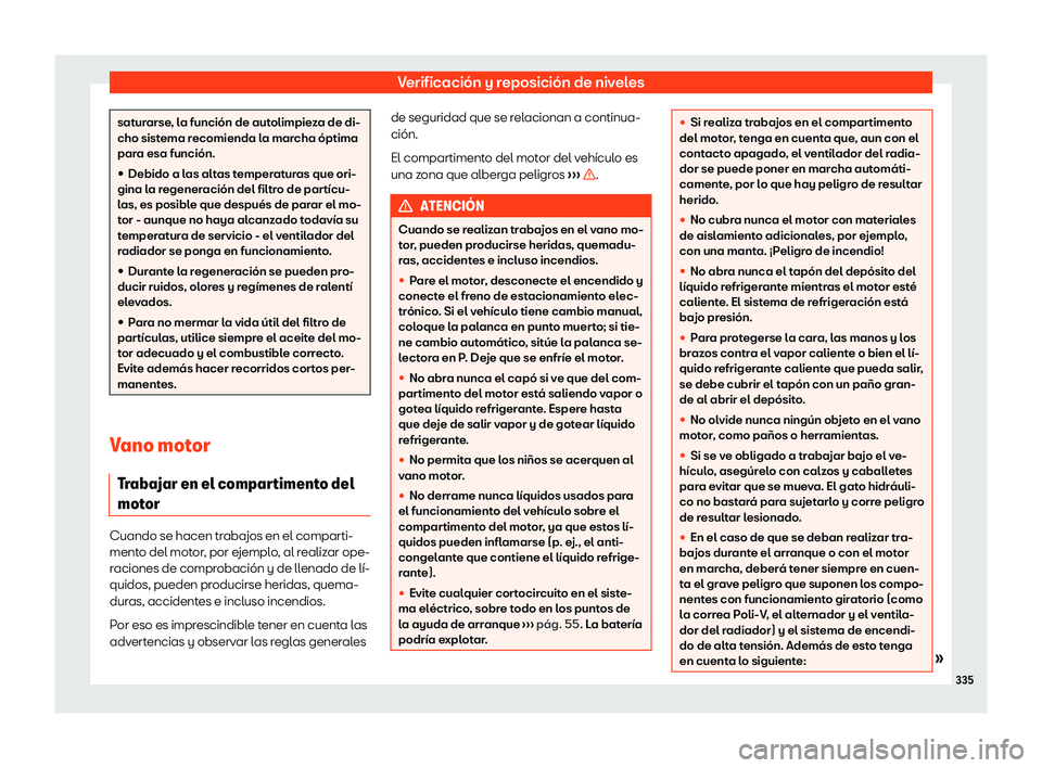 Seat Ateca 2020  Manual de instrucciones (in Spanish) Verificación y reposición de niveles
saturarse, la función de autolimpieza de di-
cho sist
ema r
ecomienda la marcha óptima
para esa función.
