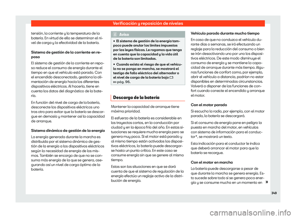 Seat Ateca 2020  Manual de instrucciones (in Spanish) Verificación y reposición de niveles
tensión, la corriente y la temperatura de la
bat ería. En virt
ud de ello se determinan el ni-
vel de carga y la efectividad de la batería.
Sistema de gestió