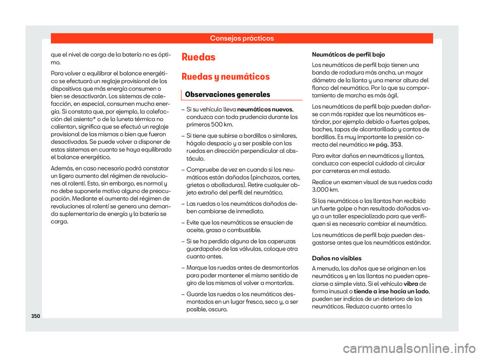 Seat Ateca 2020  Manual de instrucciones (in Spanish) Consejos prácticos
que el nivel de carga de la batería no es ópti-
mo .
P
ara volver a equilibrar el balance energéti-
co se efectuará un reglaje provisional de los
dispositivos que más energía