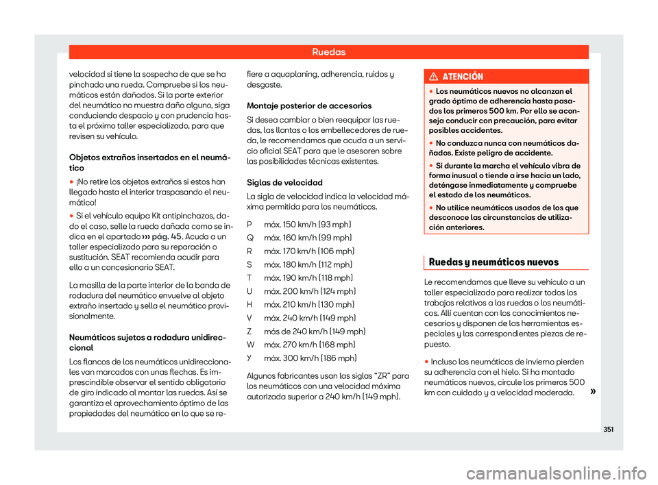 Seat Ateca 2020  Manual de instrucciones (in Spanish) Ruedas
velocidad si tiene la sospecha de que se ha
pinchado una rueda. Compruebe si l os neu-
máticos est
án dañados. Si la parte exterior
del neumático no muestra daño alguno, siga
conduciendo d