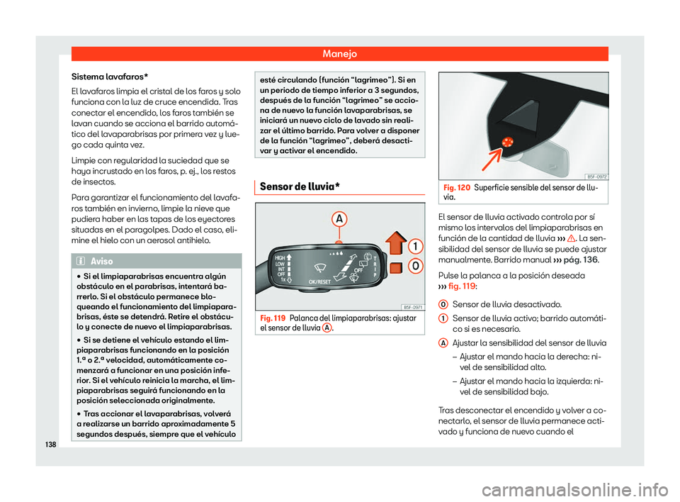 Seat Ateca 2019  Manual de instrucciones (in Spanish) Manejo
Sistema lavafaros*
El l av
afar
os limpia el crist
al de los faros y solo
funciona con la luz de cruce encendida. Tras
conectar el encendido, los faros tambi