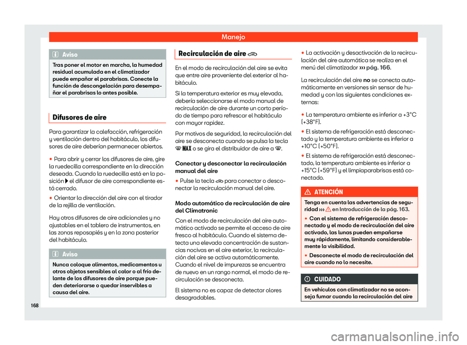 Seat Ateca 2019  Manual de instrucciones (in Spanish) Manejo
Aviso
Tras poner el motor en marcha, la humedad
residual acumulada en el climatizador
puede empa