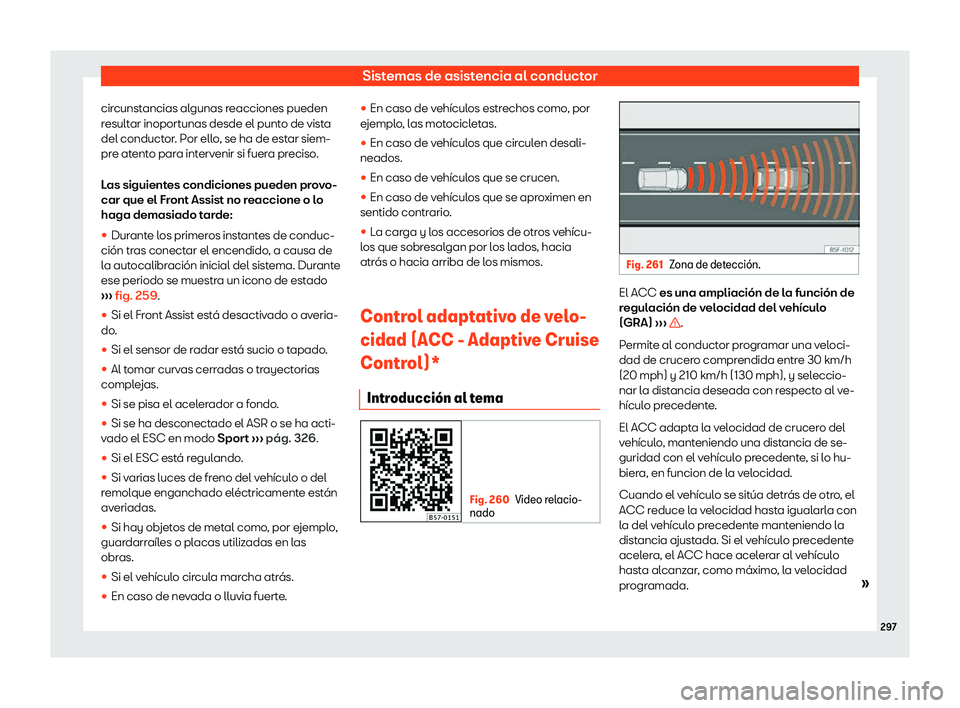 Seat Ateca 2019  Manual de instrucciones (in Spanish) Sistemas de asistencia al conductor
circunstancias algunas reacciones pueden
r esult
ar inoport unas desde el punt
o de vist
a
del conductor. Por ello, se ha de estar siem-
pre atento para intervenir 