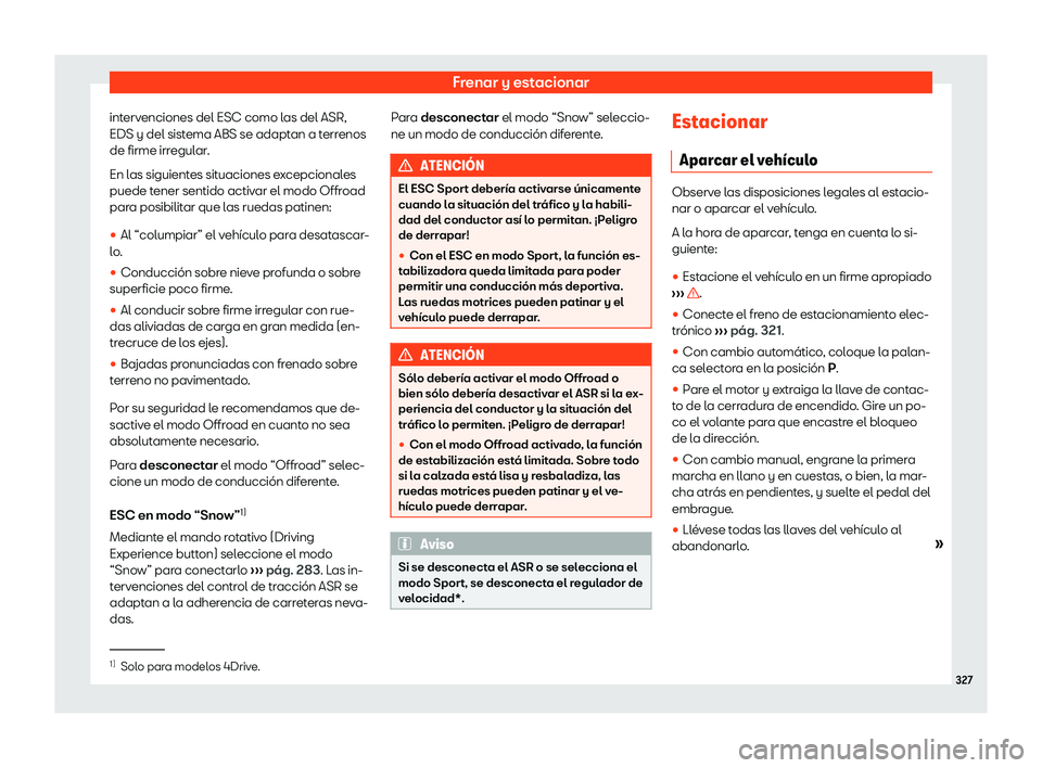 Seat Ateca 2019 Manual de instrucciones (in Spanish) Frenar y estacionar
intervenciones del ESC como las del ASR,
EDS y del sist ema ABS se adapt
an a terr
enos
de firme irr
egular.
En las siguientes situaciones excepcionales
puede tener sentido activar Seat Ateca 2019 Manual de instrucciones (in Spanish) Frenar y estacionar
intervenciones del ESC como las del ASR,
EDS y del sist ema ABS se adapt
an a terr
enos
de firme irr
egular.
En las siguientes situaciones excepcionales
puede tener sentido activar