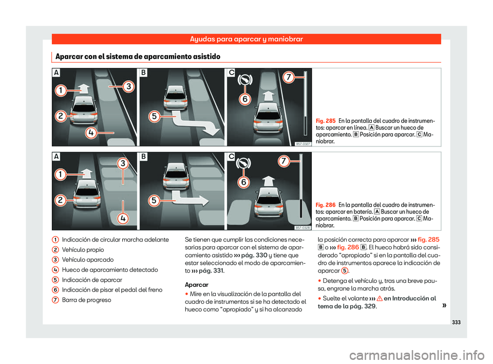 Seat Ateca 2019  Manual de instrucciones (in Spanish) Ayudas para aparcar y maniobrar
Aparcar con el sistema de aparcamiento asistido Fig. 285
En la pantalla del cuadro de instrumen-
tos: aparcar en l
