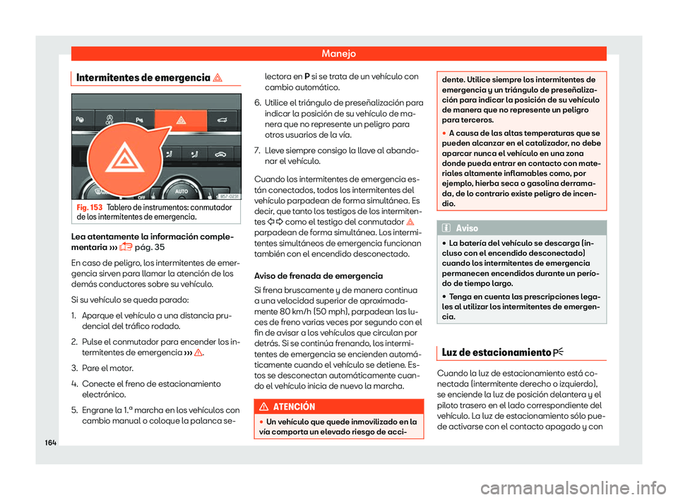 Seat Ateca 2018  Manual de instrucciones (in Spanish) Manejo
Intermitentes de emergencia � Fig. 153
Tablero de instrumentos: conmutador
de l os int
ermit
entes de emergencia. Lea atentamente la informaci