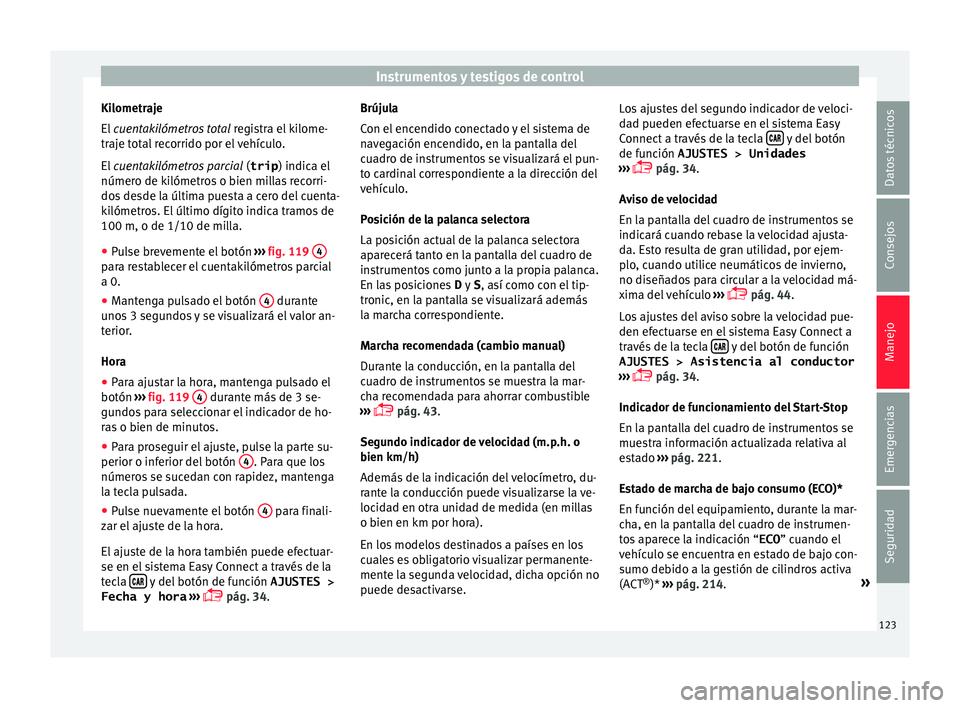 Seat Ateca 2017 Manual de instrucciones (in Spanish) Instrumentos y testigos de control
Kilometraje
El
cuen
t
akilómetros total registra el kilome-
traje total recorrido por el vehículo.
El cuentakilómetros parcial (trip) indica el
número de ki Seat Ateca 2017 Manual de instrucciones (in Spanish) Instrumentos y testigos de control
Kilometraje
El
cuen
t
akilómetros total registra el kilome-
traje total recorrido por el vehículo.
El cuentakilómetros parcial (trip) indica el
número de ki