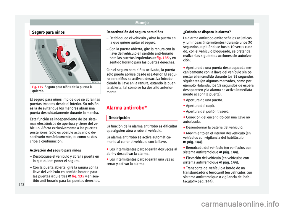 Seat Ateca 2017 Manual de instrucciones (in Spanish) Manejo
Seguro para niños Fig. 135
Seguro para niños de la puerta iz-
quier d
a. El seguro para niños impide que se abran las
p
uer
t
as traseras desde el interior. Su misión
es la de evitar que lo Seat Ateca 2017 Manual de instrucciones (in Spanish) Manejo
Seguro para niños Fig. 135
Seguro para niños de la puerta iz-
quier d
a. El seguro para niños impide que se abran las
p
uer
t
as traseras desde el interior. Su misión
es la de evitar que lo