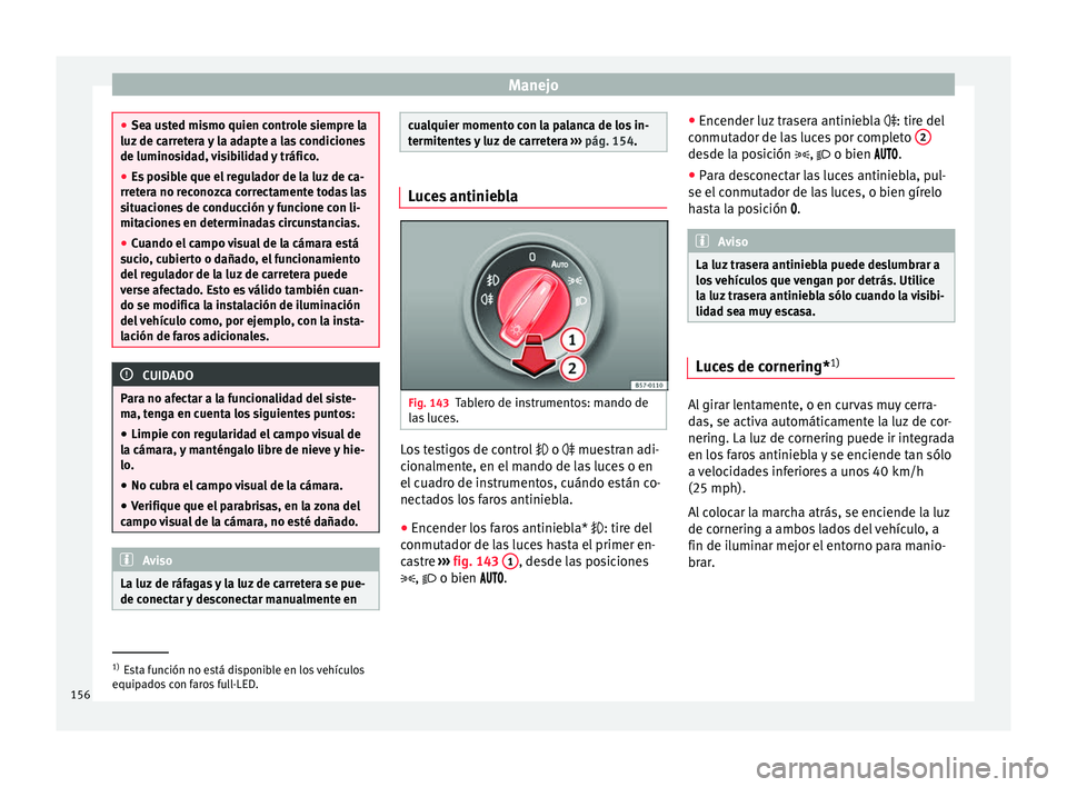 Seat Ateca 2017 Manual de instrucciones (in Spanish) Manejo
●
Sea u s
ted mismo quien controle siempre la
luz de carretera y la adapte a las condiciones
de luminosidad, visibilidad y tráfico.
● Es posible que el regulador de la luz de ca-
rreter
a Seat Ateca 2017 Manual de instrucciones (in Spanish) Manejo
●
Sea u s
ted mismo quien controle siempre la
luz de carretera y la adapte a las condiciones
de luminosidad, visibilidad y tráfico.
● Es posible que el regulador de la luz de ca-
rreter
a