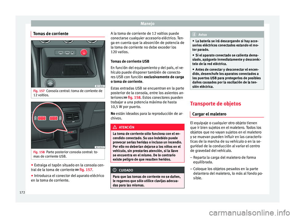Seat Ateca 2017  Manual de instrucciones (in Spanish) Manejo
Tomas de corriente Fig. 157
Consola central: toma de corriente de
12  v
o
ltios. Fig. 158
Parte posterior consola central: to-
m a
s

 de corriente USB. ●
Extraiga el tapón situado en la con