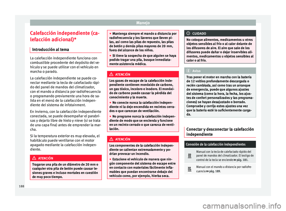 Seat Ateca 2017 Manual de instrucciones (in Spanish) Manejo
Calefacción independiente (ca-
l ef
ac
ción adicional)*
Introducción al tema La calefacción independiente funciona con
comb
u
stible procedente del depósito del ve-
hículo y se puede uti Seat Ateca 2017 Manual de instrucciones (in Spanish) Manejo
Calefacción independiente (ca-
l ef
ac
ción adicional)*
Introducción al tema La calefacción independiente funciona con
comb
u
stible procedente del depósito del ve-
hículo y se puede uti