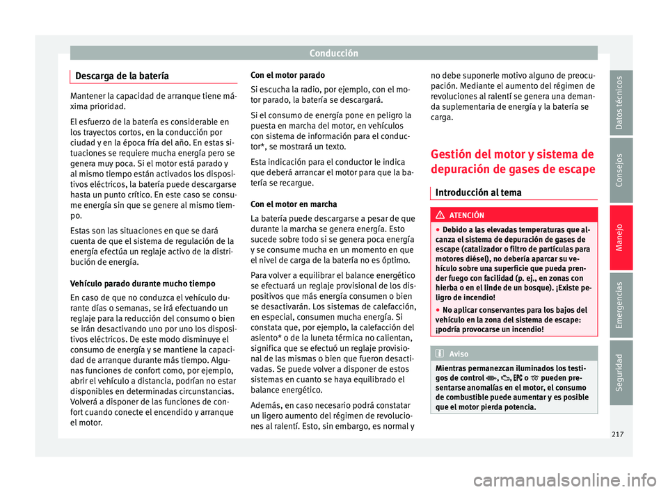 Seat Ateca 2017 Manual de instrucciones (in Spanish) Conducción
Descarga de la batería Mantener la capacidad de arranque tiene má-
xim
a priorid
ad.
El esfuerzo de la batería es considerable en
los trayectos cortos, en la conducción por
ciudad y en Seat Ateca 2017 Manual de instrucciones (in Spanish) Conducción
Descarga de la batería Mantener la capacidad de arranque tiene má-
xim
a priorid
ad.
El esfuerzo de la batería es considerable en
los trayectos cortos, en la conducción por
ciudad y en