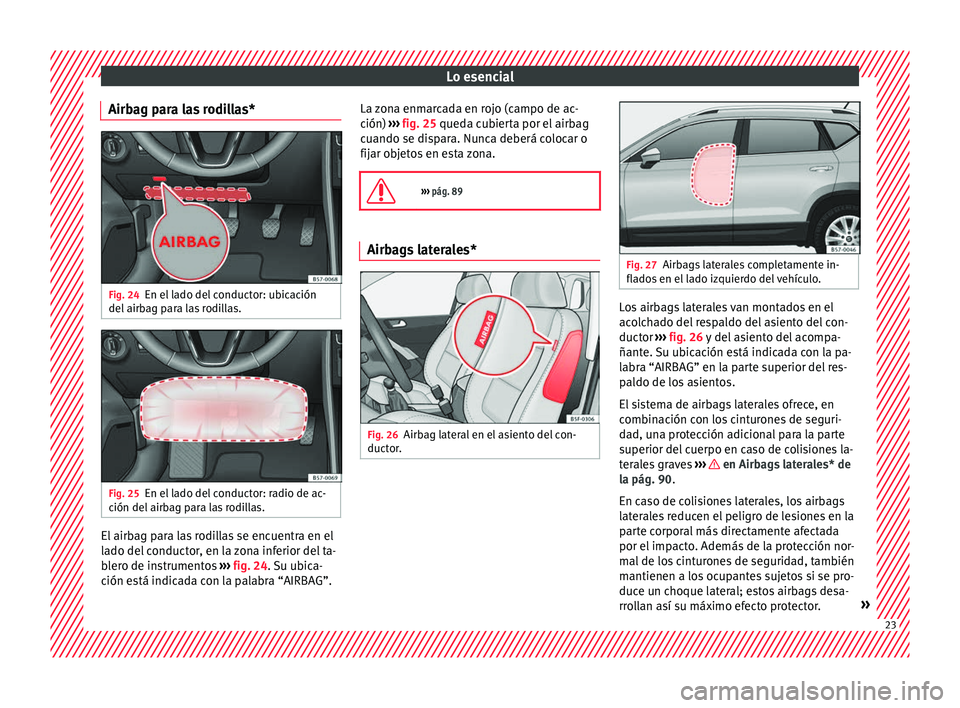 Seat Ateca 2017  Manual de instrucciones (in Spanish) Lo esencial
Airbag para las rodillas* Fig. 24
En el lado del conductor: ubicación
del  airb
ag p
ara las rodillas. Fig. 25
En el lado del conductor: radio de ac-
c ión del  airb

ag para las rodilla