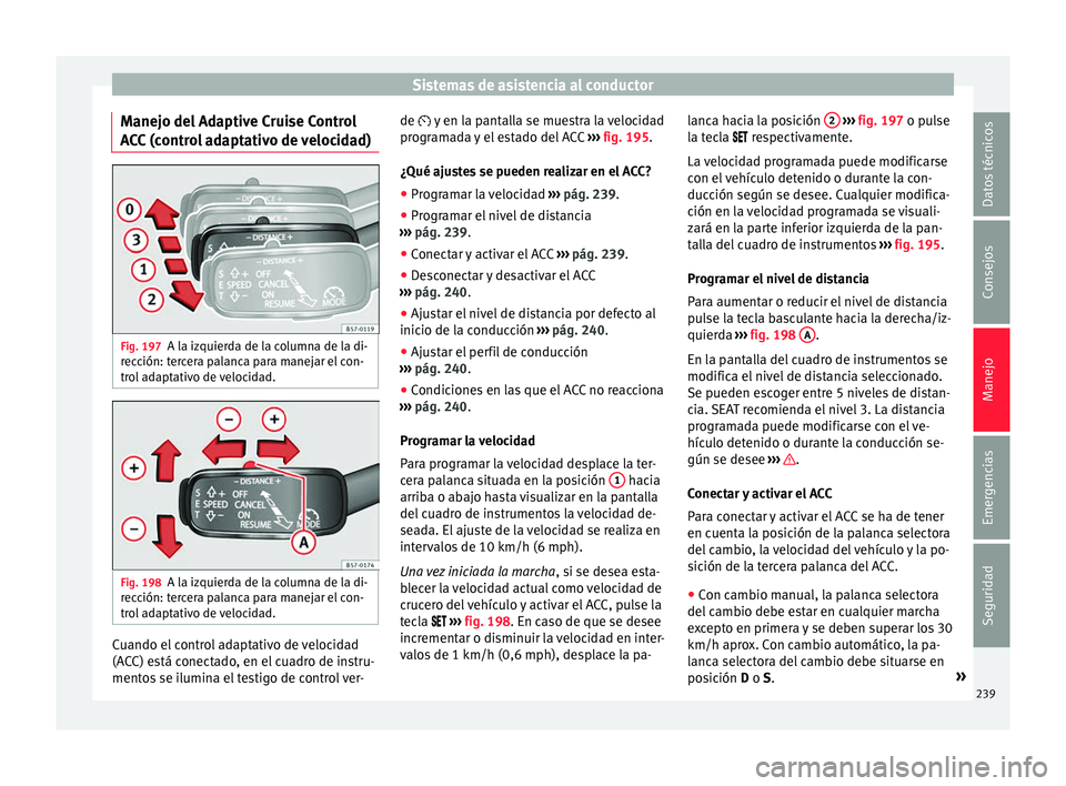 Seat Ateca 2017 Manual de instrucciones (in Spanish) Sistemas de asistencia al conductor
Manejo del Adaptive Cruise Control
A C
C
(control adaptativo de velocidad) Fig. 197
A la izquierda de la columna de la di-
r ec
c
ión: tercera palanca para manej Seat Ateca 2017 Manual de instrucciones (in Spanish) Sistemas de asistencia al conductor
Manejo del Adaptive Cruise Control
A C
C
(control adaptativo de velocidad) Fig. 197
A la izquierda de la columna de la di-
r ec
c
ión: tercera palanca para manej
