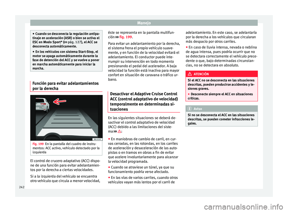 Seat Ateca 2017 Manual de instrucciones (in Spanish) Manejo
●
Cuando se de s
conecta la regulación antipa-
tinaje en aceleración (ASR) o bien se activa el
ESC en Modo Sport* ( ››› pág. 127), el ACC se
desconecta automáticamente.
● En los v Seat Ateca 2017 Manual de instrucciones (in Spanish) Manejo
●
Cuando se de s
conecta la regulación antipa-
tinaje en aceleración (ASR) o bien se activa el
ESC en Modo Sport* ( ››› pág. 127), el ACC se
desconecta automáticamente.
● En los v