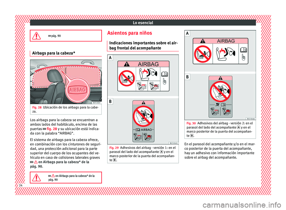 Seat Ateca 2017 Manual de instrucciones (in Spanish) Lo esencial
››› pág. 90 Airbags para la cabeza*
Fig. 28
Ubicación de los airbags para la cabe-
z a. Los airbags para la cabeza se encuentran a
ambo
s
l
ados del habitáculo, encima de la Seat Ateca 2017 Manual de instrucciones (in Spanish) Lo esencial
››› pág. 90 Airbags para la cabeza*
Fig. 28
Ubicación de los airbags para la cabe-
z a. Los airbags para la cabeza se encuentran a
ambo
s
l
ados del habitáculo, encima de la